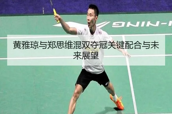 黄雅琼与郑思维混双夺冠关键配合与未来展望